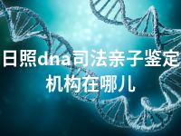 日照dna司法亲子鉴定机构在哪儿