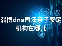 淄博dna司法亲子鉴定机构在哪儿