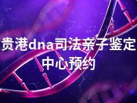 贵港dna司法亲子鉴定中心预约