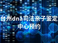 台州dna司法亲子鉴定中心预约