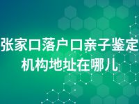 张家口落户口亲子鉴定机构地址在哪儿