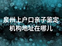 泉州上户口亲子鉴定机构地址在哪儿