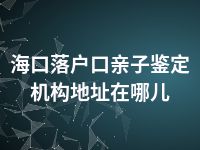 海口落户口亲子鉴定机构地址在哪儿