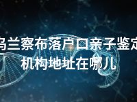 乌兰察布落户口亲子鉴定机构地址在哪儿