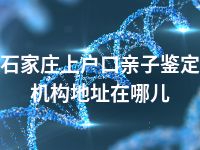 石家庄上户口亲子鉴定机构地址在哪儿