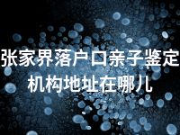 张家界落户口亲子鉴定机构地址在哪儿