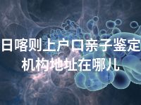 日喀则上户口亲子鉴定机构地址在哪儿