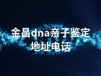 金昌dna亲子鉴定地址电话