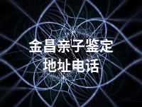 金昌亲子鉴定地址电话