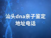 汕头dna亲子鉴定地址电话