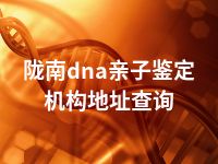 陇南dna亲子鉴定机构地址查询