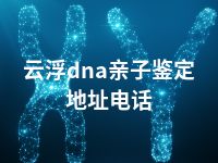 云浮dna亲子鉴定地址电话