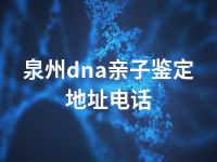 泉州dna亲子鉴定地址电话