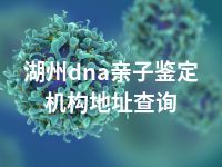 湖州dna亲子鉴定机构地址查询