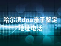 哈尔滨dna亲子鉴定地址电话