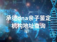 承德dna亲子鉴定机构地址查询