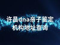 许昌dna亲子鉴定机构地址查询