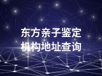 东方亲子鉴定机构地址查询