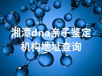 湘潭dna亲子鉴定机构地址查询