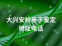 大兴安岭亲子鉴定地址电话