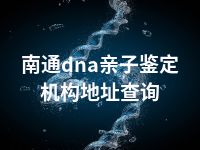 南通dna亲子鉴定机构地址查询