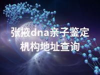 张掖dna亲子鉴定机构地址查询