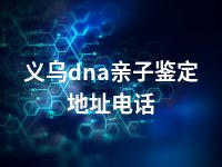 义乌dna亲子鉴定地址电话