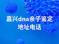 嘉兴dna亲子鉴定地址电话