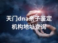 天门dna亲子鉴定机构地址查询