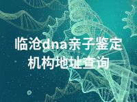 临沧dna亲子鉴定机构地址查询