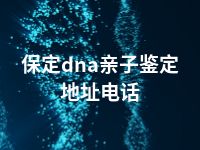 保定dna亲子鉴定地址电话