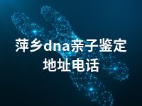 萍乡dna亲子鉴定地址电话