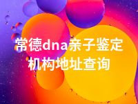 常德dna亲子鉴定机构地址查询