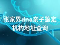 张家界dna亲子鉴定机构地址查询