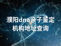 濮阳dna亲子鉴定机构地址查询