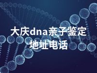 大庆dna亲子鉴定地址电话