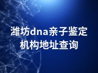 潍坊dna亲子鉴定机构地址查询