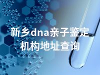 新乡dna亲子鉴定机构地址查询