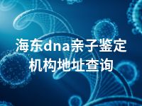 海东dna亲子鉴定机构地址查询