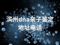 滨州dna亲子鉴定地址电话