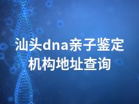 汕头dna亲子鉴定机构地址查询