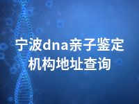 宁波dna亲子鉴定机构地址查询