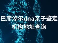 巴彦淖尔dna亲子鉴定机构地址查询