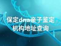 保定dna亲子鉴定机构地址查询