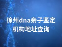 徐州dna亲子鉴定机构地址查询