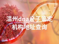 温州dna亲子鉴定机构地址查询