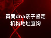 黄南dna亲子鉴定机构地址查询