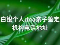 白银个人dna亲子鉴定机构电话地址