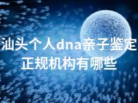 汕头个人dna亲子鉴定正规机构有哪些