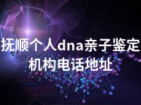 抚顺个人dna亲子鉴定机构电话地址